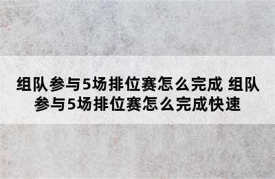 组队参与5场排位赛怎么完成 组队参与5场排位赛怎么完成快速